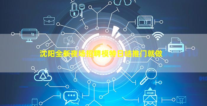 沈阳全新夜场招聘模特日结推门就做